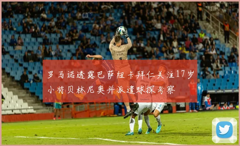 罗马诺透露巴萨纽卡拜仁关注17岁小将贝林尼奥并派遣球探考察