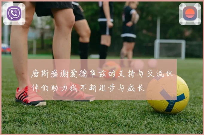 唐斯感谢爱德华兹的支持与交流伙伴们助力我不断进步与成长